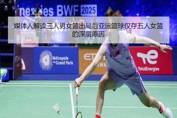 媒体人解读三人男女篮出局后亚运篮球仅存五人女篮的深层原因