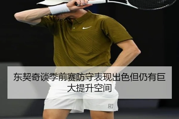 东契奇谈季前赛防守表现出色但仍有巨大提升空间